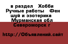  в раздел : Хобби. Ручные работы » Фен-шуй и эзотерика . Мурманская обл.,Североморск г.